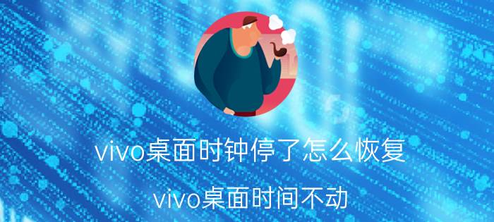 vivo桌面时钟停了怎么恢复 vivo桌面时间不动？